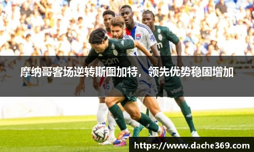 摩纳哥客场逆转斯图加特，领先优势稳固增加